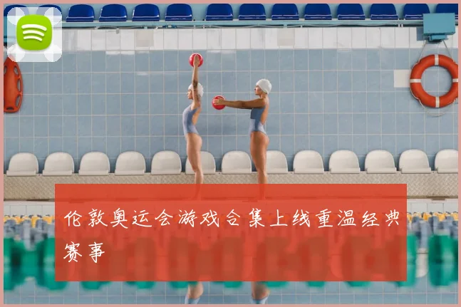 伦敦奥运会游戏合集上线重温经典赛事