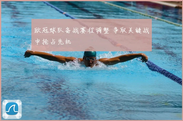 欧冠球队备战赛程调整 争取关键战中抢占先机