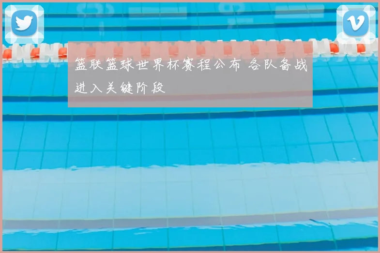 篮联篮球世界杯赛程公布 各队备战进入关键阶段