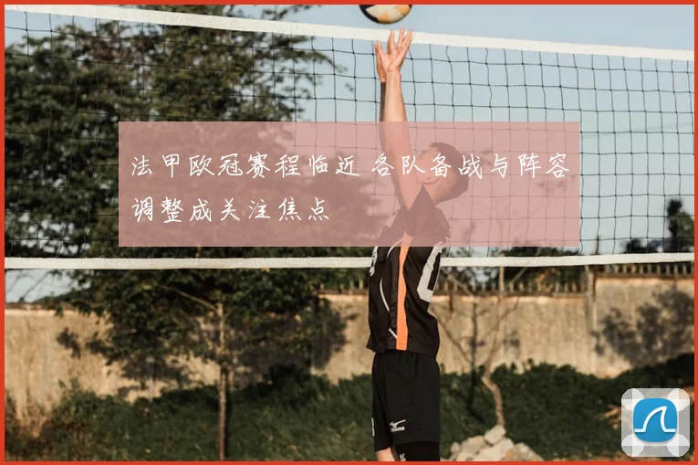 法甲欧冠赛程临近 各队备战与阵容调整成关注焦点