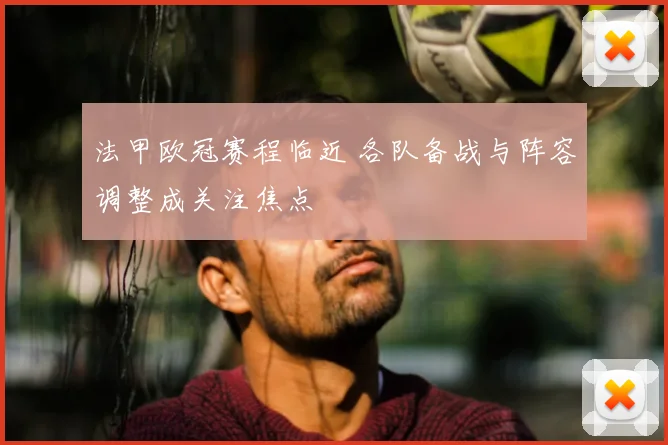 法甲欧冠赛程临近 各队备战与阵容调整成关注焦点